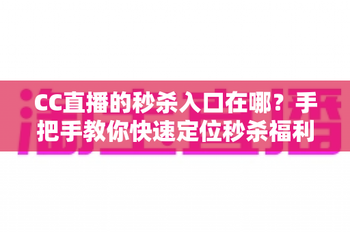 CC直播的秒杀入口在哪?手把手教你快速定位秒杀福利入口,抢购省时又省心 CC直播的秒杀入口在哪?手把手教你快速定位秒杀福利入口,抢购省时又省心