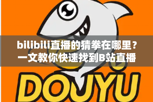 bilibili直播的猜拳在哪里？一文教你快速找到B站直播间的猜拳互动玩法