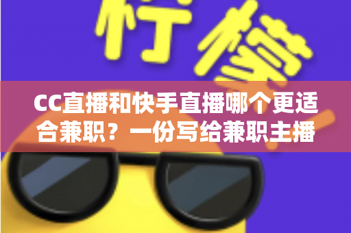 CC直播和快手直播哪个更适合兼职?一份写给兼职主播的深度对比指南 CC直播和快手直播哪个更适合兼职?一份写给兼职主播的深度对比指南