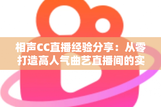 相声CC直播经验分享：从零打造高人气曲艺直播间的实战指南