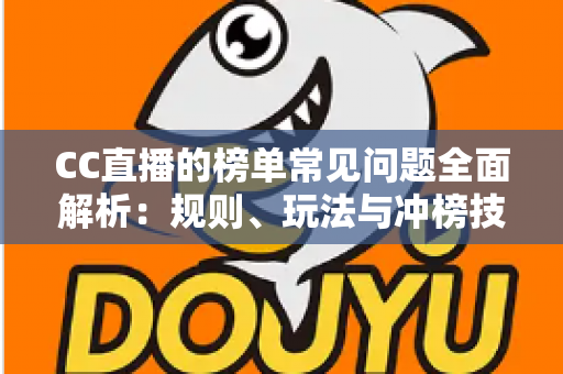 CC直播的榜单常见问题全面解析:规则、玩法与冲榜技巧一站式指南 CC直播的榜单常见问题全面解析:规则、玩法与冲榜技巧一站式指南