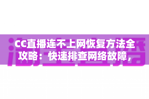 CC直播连不上网恢复方法全攻略:快速排查网络故障,轻松找回流畅直播体验 CC直播连不上网恢复方法全攻略:快速排查网络故障,轻松找回流畅直播体验