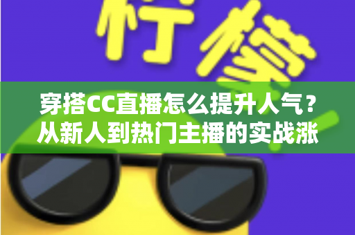 穿搭CC直播怎么提升人气？从新人到热门主播的实战涨粉全攻略