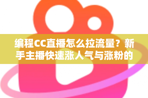 编程CC直播怎么拉流量?新手主播快速涨人气与涨粉的实战全攻略 编程CC直播怎么拉流量?新手主播快速涨人气与涨粉的实战全攻略