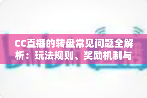 CC直播的转盘常见问题全解析:玩法规则、奖励机制与疑难解答一网打尽 CC直播的转盘常见问题全解析:玩法规则、奖励机制与疑难解答一网打尽