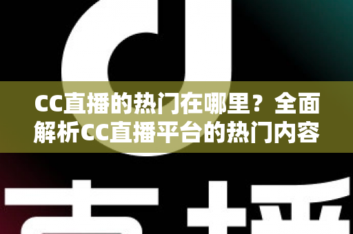 CC直播的热门在哪里？全面解析CC直播平台的热门内容与流量聚集地