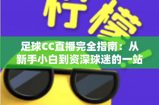 足球CC直播完全指南:从新手小白到资深球迷的一站式绿茵观赛攻略 足球CC直播完全指南:从新手小白到资深球迷的一站式绿茵观赛攻略