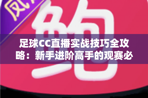 足球CC直播实战技巧全攻略：新手进阶高手的观赛必备指南