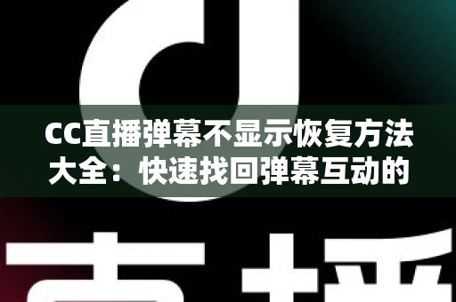 CC直播弹幕不显示恢复方法大全:快速找回弹幕互动的实用指南 CC直播弹幕不显示恢复方法大全:快速找回弹幕互动的实用指南
