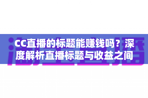 CC直播的标题能赚钱吗？深度解析直播标题与收益之间的真实关系