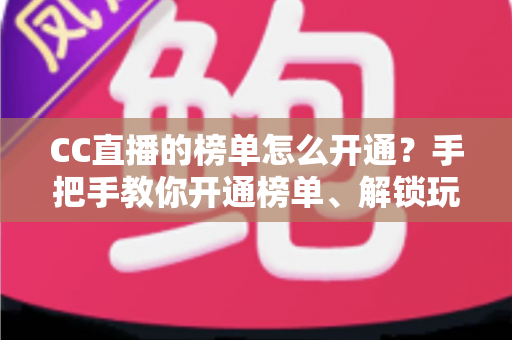 CC直播的榜单怎么开通？手把手教你开通榜单、解锁玩法、快速提升直播间人气