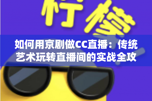 如何用京剧做CC直播：传统艺术玩转直播间的实战全攻略