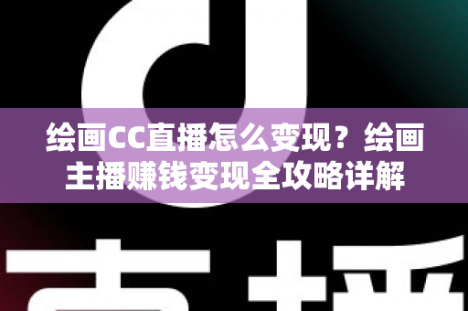 绘画CC直播怎么变现?绘画主播赚钱变现全攻略详解 绘画CC直播怎么变现?绘画主播赚钱变现全攻略详解