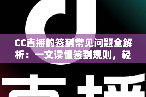 CC直播的签到常见问题全解析：一文读懂签到规则，轻松领取每日专属福利