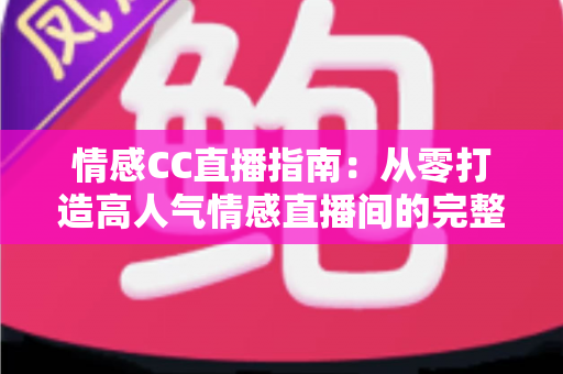 情感CC直播指南：从零打造高人气情感直播间的完整攻略