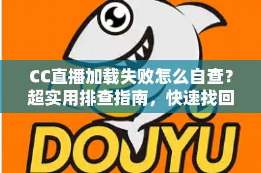 CC直播加载失败怎么自查?超实用排查指南,快速找回流畅观看体验 CC直播加载失败怎么自查?超实用排查指南,快速找回流畅观看体验