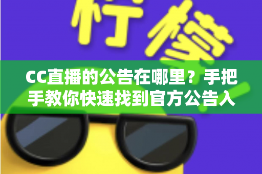 CC直播的公告在哪里?手把手教你快速找到官方公告入口的完整实用指南 CC直播的公告在哪里?手把手教你快速找到官方公告入口的完整实用指南