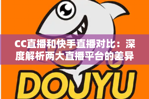 CC直播和快手直播对比:深度解析两大直播平台的差异,助你选出最佳直播阵地 CC直播和快手直播对比:深度解析两大直播平台的差异,助你选出最佳直播阵地