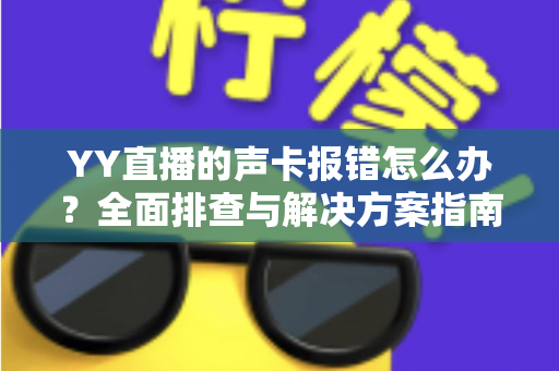 YY直播的声卡报错怎么办？全面排查与解决方案指南，让直播快速恢复正常