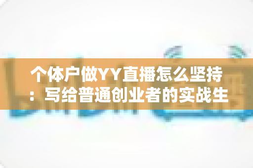 个体户做YY直播怎么坚持：写给普通创业者的实战生存指南
