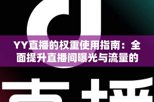 YY直播的权重使用指南：全面提升直播间曝光与流量的实战手册