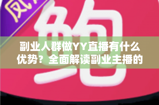 副业人群做YY直播有什么优势？全面解读副业主播的平台红利、变现路径与核心竞争力