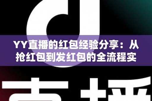 YY直播的红包经验分享:从抢红包到发红包的全流程实战指南 YY直播的红包经验分享:从抢红包到发红包的全流程实战指南