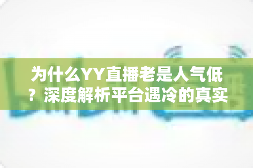 为什么YY直播老是人气低？深度解析平台遇冷的真实原因与破局之道