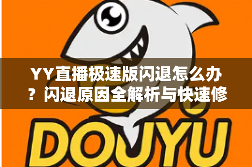 YY直播极速版闪退怎么办？闪退原因全解析与快速修复实用指南