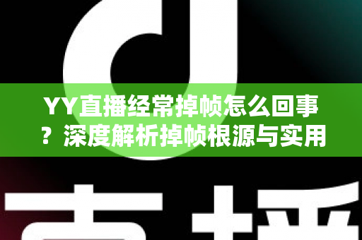 YY直播经常掉帧怎么回事？深度解析掉帧根源与实用优化指南