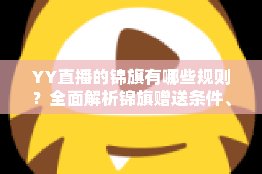 YY直播的锦旗有哪些规则？全面解析锦旗赠送条件、展示方式与常见问题