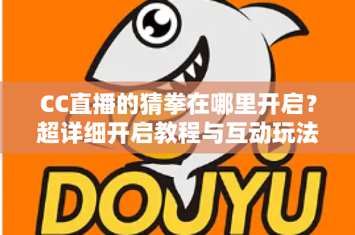 CC直播的猜拳在哪里开启?超详细开启教程与互动玩法全解析,助你快速提升直播间人气 CC直播的猜拳在哪里开启?超详细开启教程与互动玩法全解析,助你快速提升直播间人气