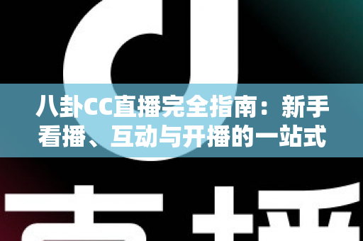 八卦CC直播完全指南：新手看播、互动与开播的一站式攻略全解析