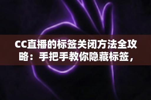 CC直播的标签关闭方法全攻略:手把手教你隐藏标签,还原清爽干净的直播观看界面 CC直播的标签关闭方法全攻略:手把手教你隐藏标签,还原清爽干净的直播观看界面