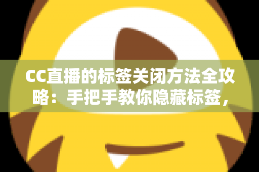 CC直播的标签关闭方法全攻略:手把手教你隐藏标签,还原清爽干净的直播观看界面 CC直播的标签关闭方法全攻略:手把手教你隐藏标签,还原清爽干净的直播观看界面