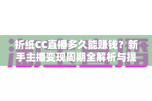 折纸CC直播多久能赚钱?新手主播变现周期全解析与提速指南 折纸CC直播多久能赚钱?新手主播变现周期全解析与提速指南