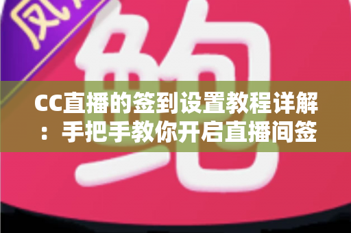CC直播的签到设置教程详解:手把手教你开启直播间签到功能,快速提升人气与粉丝活跃度 CC直播的签到设置教程详解:手把手教你开启直播间签到功能,快速提升人气与粉丝活跃度