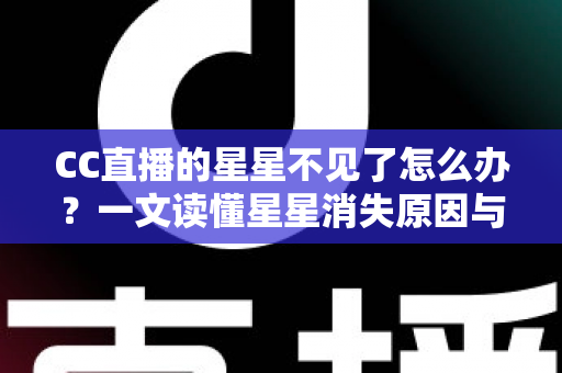 CC直播的星星不见了怎么办?一文读懂星星消失原因与找回全攻略 CC直播的星星不见了怎么办?一文读懂星星消失原因与找回全攻略