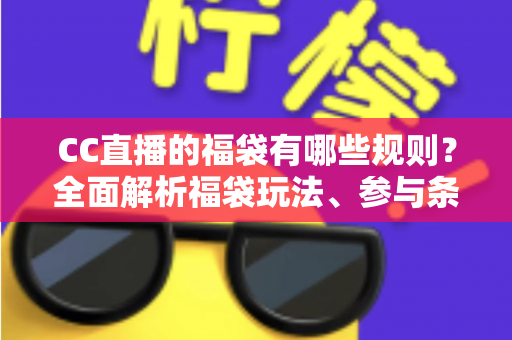 CC直播的福袋有哪些规则？全面解析福袋玩法、参与条件与中奖技巧