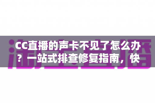 CC直播的声卡不见了怎么办?一站式排查修复指南,快速找回直播好声音 CC直播的声卡不见了怎么办?一站式排查修复指南,快速找回直播好声音