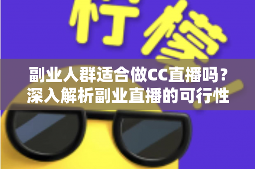 副业人群适合做CC直播吗?深入解析副业直播的可行性、优势与实操指南 副业人群适合做CC直播吗?深入解析副业直播的可行性、优势与实操指南