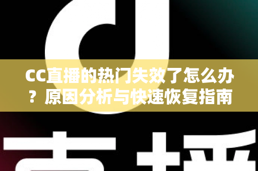 CC直播的热门失效了怎么办?原因分析与快速恢复指南大全 CC直播的热门失效了怎么办?原因分析与快速恢复指南大全