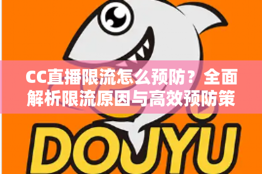 CC直播限流怎么预防?全面解析限流原因与高效预防策略,助主播稳定提升直播间流量 CC直播限流怎么预防?全面解析限流原因与高效预防策略,助主播稳定提升直播间流量
