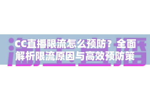 CC直播限流怎么预防?全面解析限流原因与高效预防策略,助主播稳定提升直播间流量 CC直播限流怎么预防?全面解析限流原因与高效预防策略,助主播稳定提升直播间流量