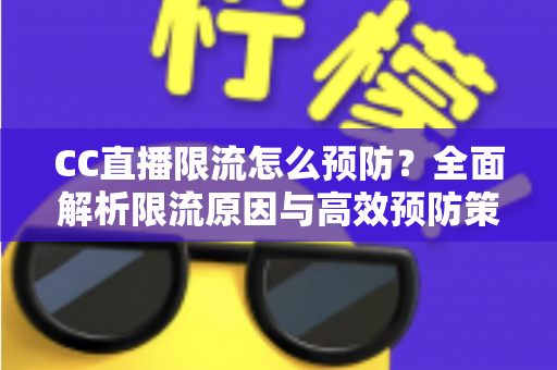 CC直播限流怎么预防?全面解析限流原因与高效预防策略,助主播稳定提升直播间流量 CC直播限流怎么预防?全面解析限流原因与高效预防策略,助主播稳定提升直播间流量
