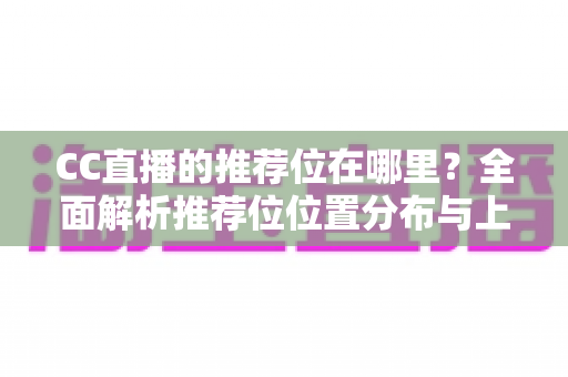 CC直播的推荐位在哪里?全面解析推荐位位置分布与上推荐的实用攻略 CC直播的推荐位在哪里?全面解析推荐位位置分布与上推荐的实用攻略