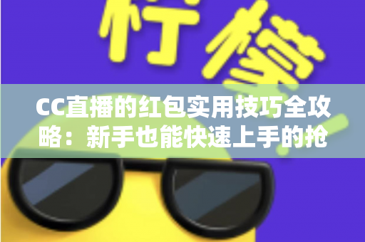 CC直播的红包实用技巧全攻略：新手也能快速上手的抢红包指南