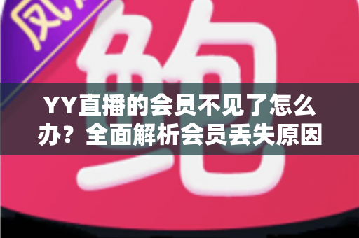 YY直播的会员不见了怎么办?全面解析会员丢失原因与恢复方法指南 YY直播的会员不见了怎么办?全面解析会员丢失原因与恢复方法指南