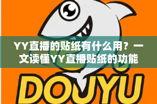 YY直播的贴纸有什么用?一文读懂YY直播贴纸的功能价值与实用玩法 YY直播的贴纸有什么用?一文读懂YY直播贴纸的功能价值与实用玩法