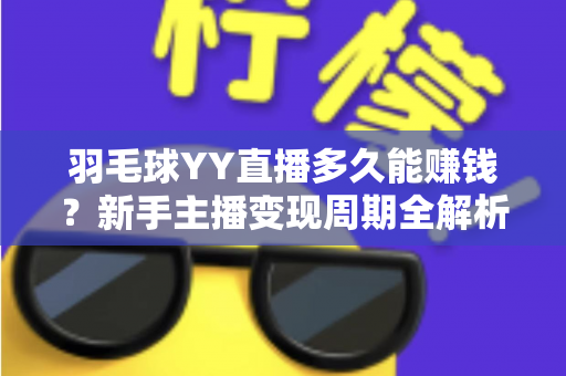 羽毛球YY直播多久能赚钱?新手主播变现周期全解析与快速盈利实战指南 羽毛球YY直播多久能赚钱?新手主播变现周期全解析与快速盈利实战指南